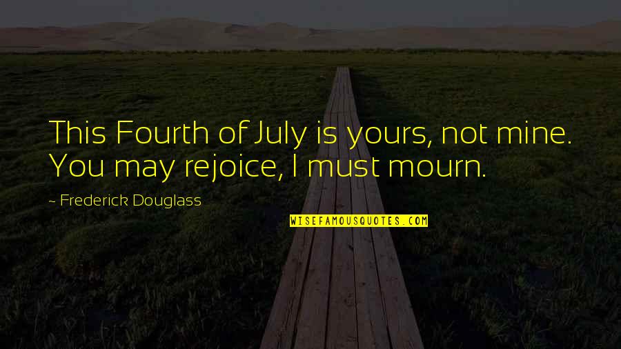 I Not Yours Quotes By Frederick Douglass: This Fourth of July is yours, not mine.