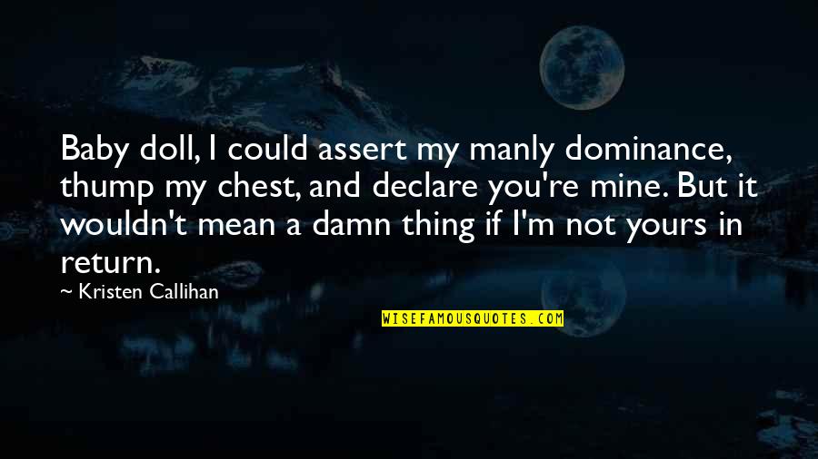 I Not Yours Quotes By Kristen Callihan: Baby doll, I could assert my manly dominance,