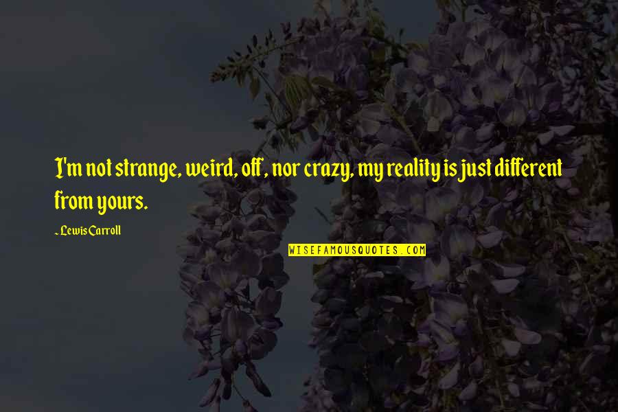 I Not Yours Quotes By Lewis Carroll: I'm not strange, weird, off, nor crazy, my