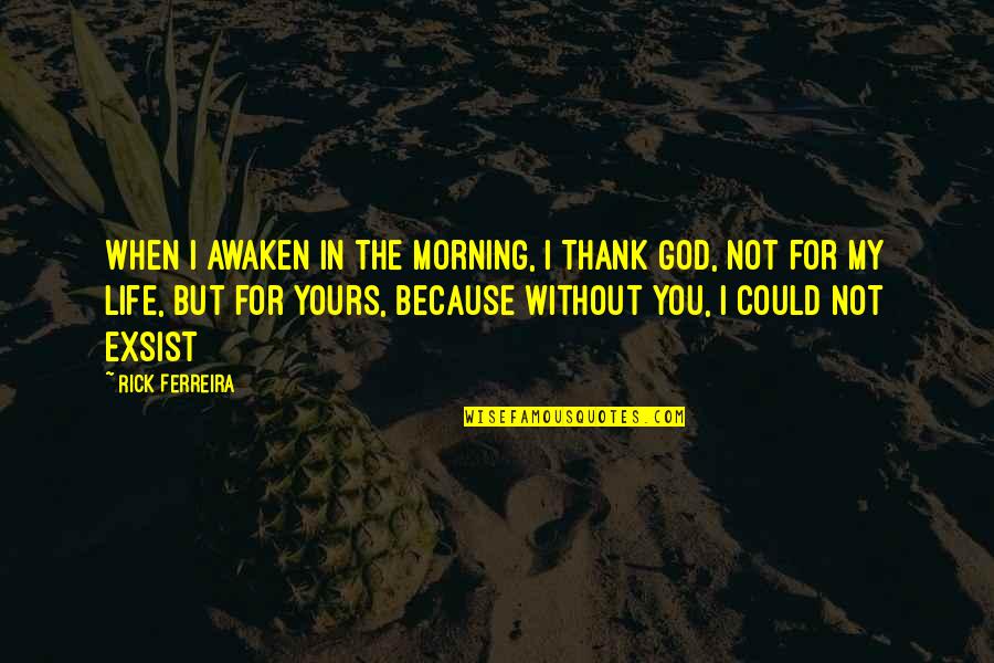 I Not Yours Quotes By Rick Ferreira: When I awaken in the morning, I Thank