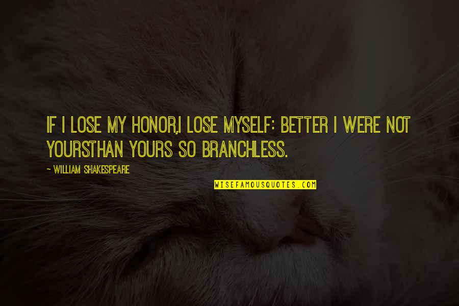 I Not Yours Quotes By William Shakespeare: If I lose my honor,I lose myself: better