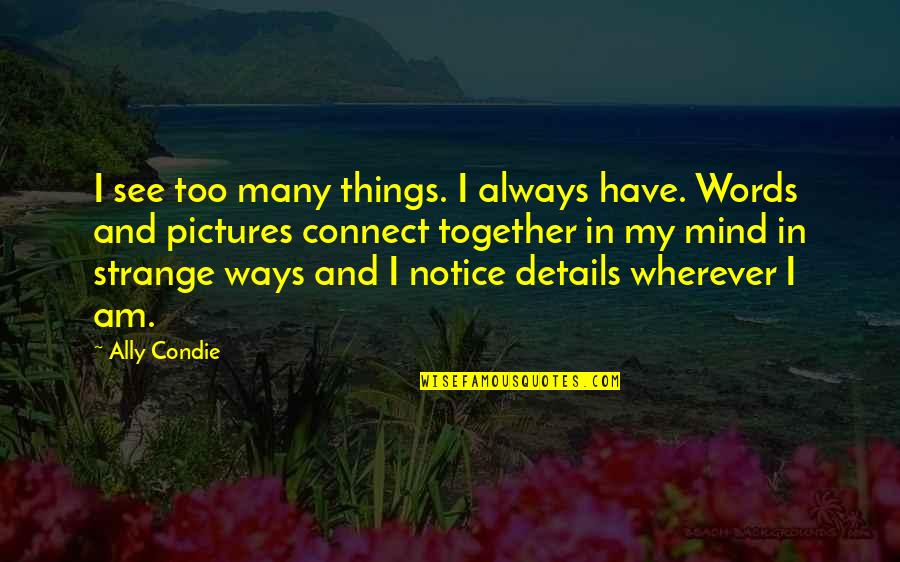 I Notice Quotes By Ally Condie: I see too many things. I always have. I Notice Quotes By Ally Condie: I see too many things. I always have.
