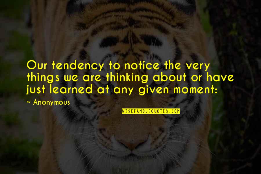 I Notice Things Quotes By Anonymous: Our tendency to notice the very things we I Notice Things Quotes By Anonymous: Our tendency to notice the very things we
