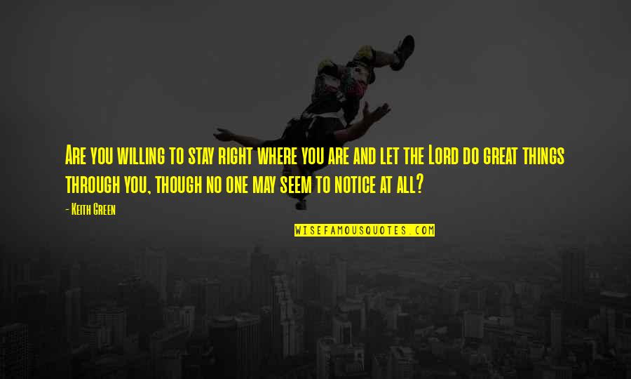 I Notice Things Quotes By Keith Green: Are you willing to stay right where you I Notice Things Quotes By Keith Green: Are you willing to stay right where you