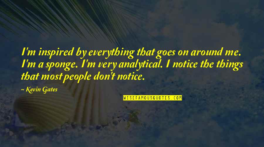 I Notice Things Quotes By Kevin Gates: I'm inspired by everything that goes on around I Notice Things Quotes By Kevin Gates: I'm inspired by everything that goes on around