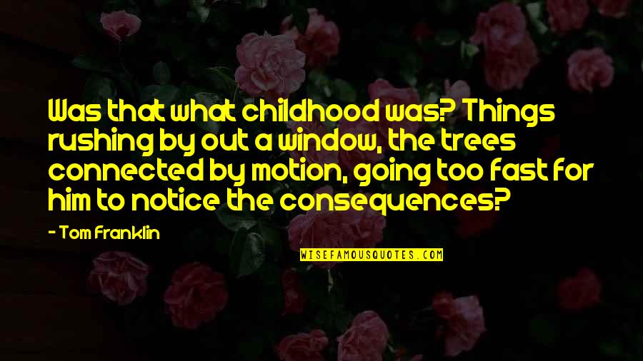 I Notice Things Quotes By Tom Franklin: Was that what childhood was? Things rushing by I Notice Things Quotes By Tom Franklin: Was that what childhood was? Things rushing by