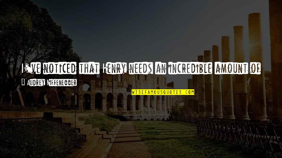 I Noticed Quotes By Audrey Niffenegger: I've noticed that Henry needs an incredible amount I Noticed Quotes By Audrey Niffenegger: I've noticed that Henry needs an incredible amount