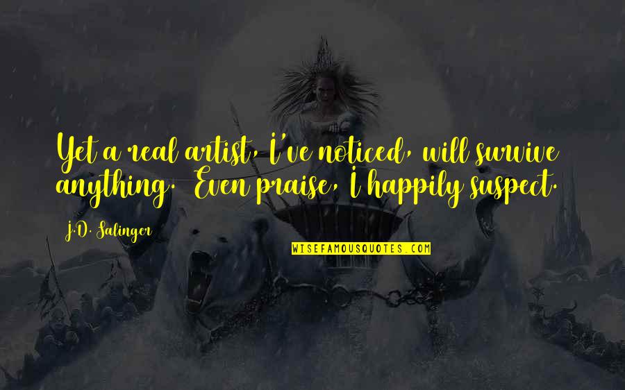 I Noticed Quotes By J.D. Salinger: Yet a real artist, I've noticed, will survive I Noticed Quotes By J.D. Salinger: Yet a real artist, I've noticed, will survive