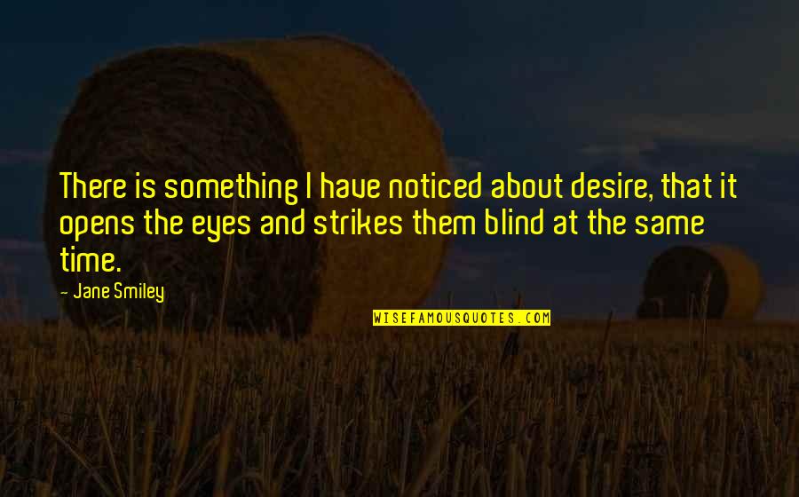 I Noticed Quotes By Jane Smiley: There is something I have noticed about desire, I Noticed Quotes By Jane Smiley: There is something I have noticed about desire,