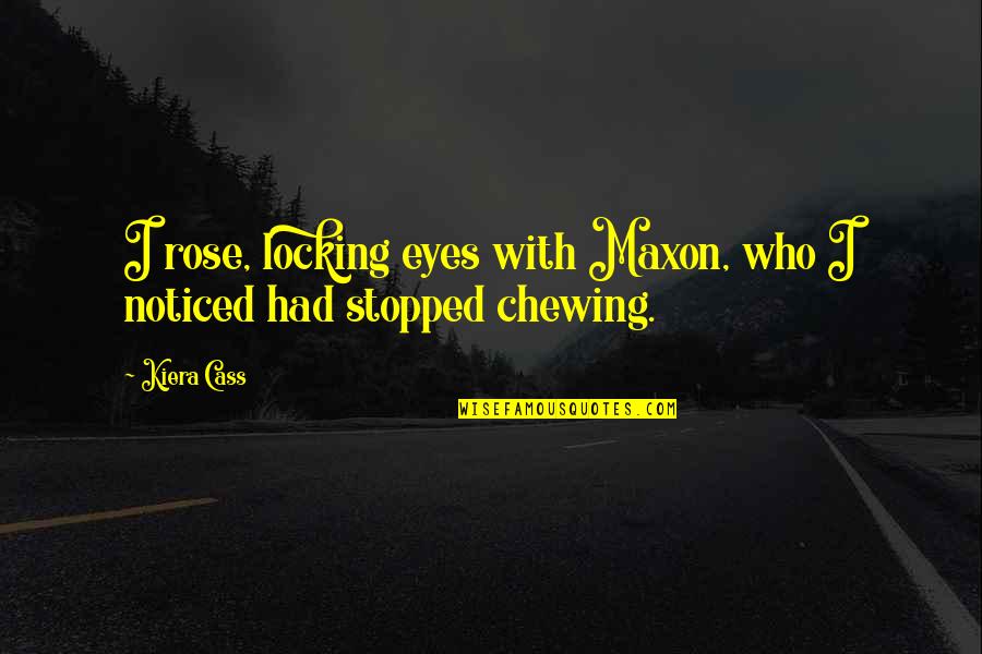 I Noticed Quotes By Kiera Cass: I rose, locking eyes with Maxon, who I