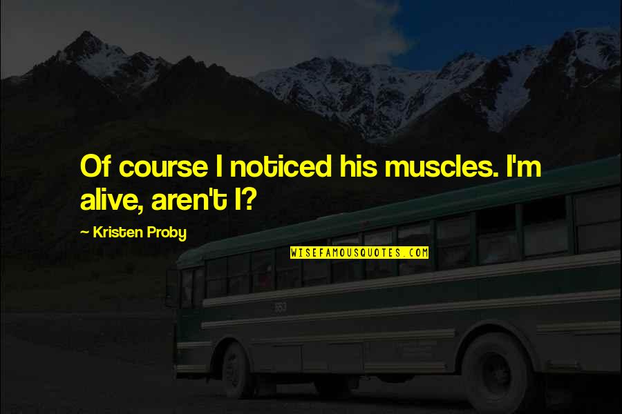 I Noticed Quotes By Kristen Proby: Of course I noticed his muscles. I'm alive, I Noticed Quotes By Kristen Proby: Of course I noticed his muscles. I'm alive,