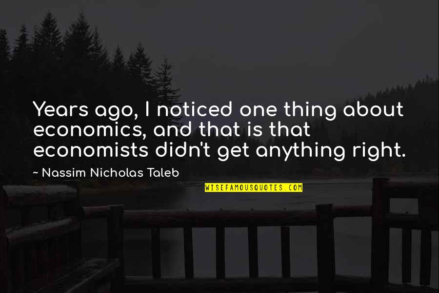 I Noticed Quotes By Nassim Nicholas Taleb: Years ago, I noticed one thing about economics, I Noticed Quotes By Nassim Nicholas Taleb: Years ago, I noticed one thing about economics,