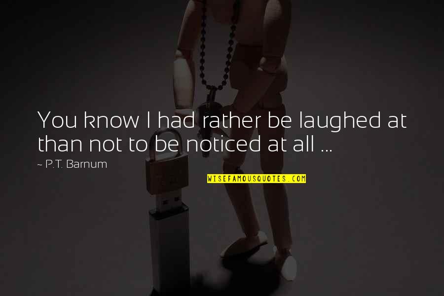 I Noticed Quotes By P.T. Barnum: You know I had rather be laughed at