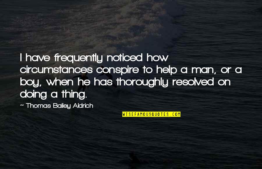 I Noticed Quotes By Thomas Bailey Aldrich: I have frequently noticed how circumstances conspire to I Noticed Quotes By Thomas Bailey Aldrich: I have frequently noticed how circumstances conspire to