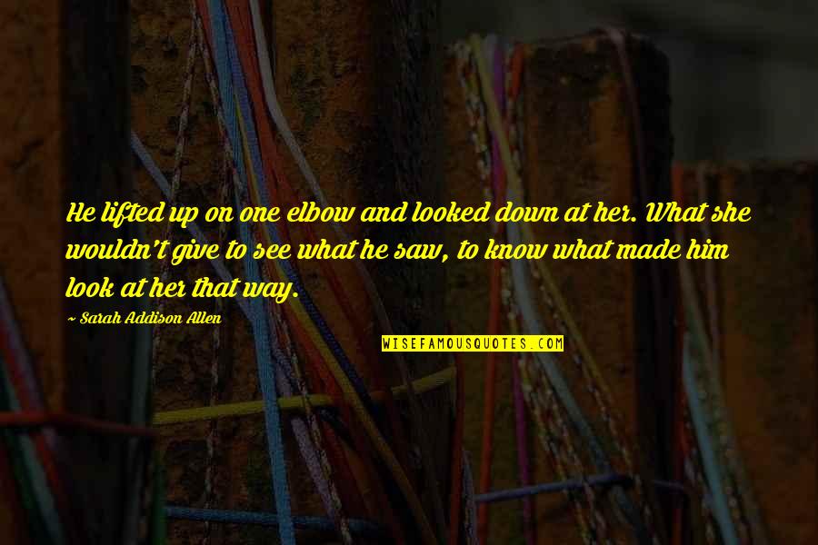 I Now See What They Saw Quotes By Sarah Addison Allen: He lifted up on one elbow and looked I Now See What They Saw Quotes By Sarah Addison Allen: He lifted up on one elbow and looked