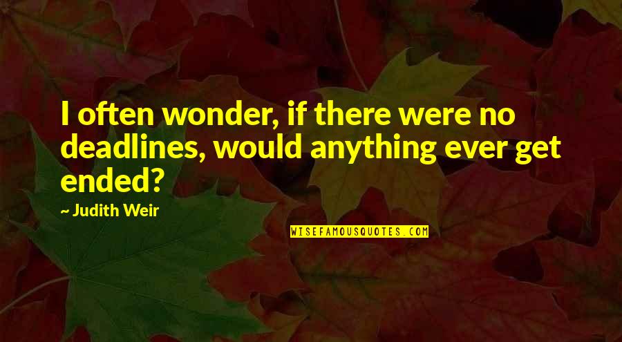 I Often Wonder Quotes By Judith Weir: I often wonder, if there were no deadlines,
