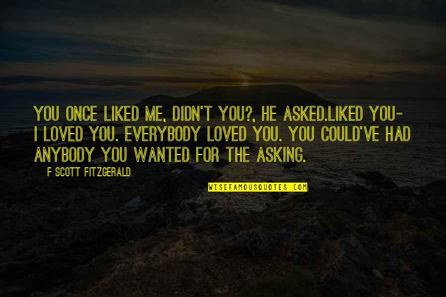 I Once Liked You Quotes By F Scott Fitzgerald: You once liked me, didn't you?, he asked.LIKED I Once Liked You Quotes By F Scott Fitzgerald: You once liked me, didn't you?, he asked.LIKED