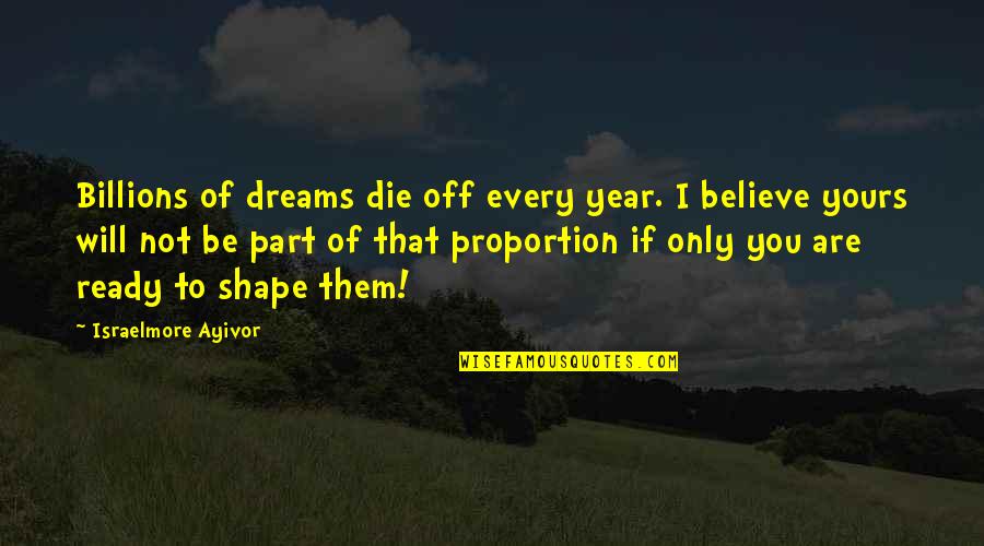 I Only Dream Of You Quotes By Israelmore Ayivor: Billions of dreams die off every year. I I Only Dream Of You Quotes By Israelmore Ayivor: Billions of dreams die off every year. I
