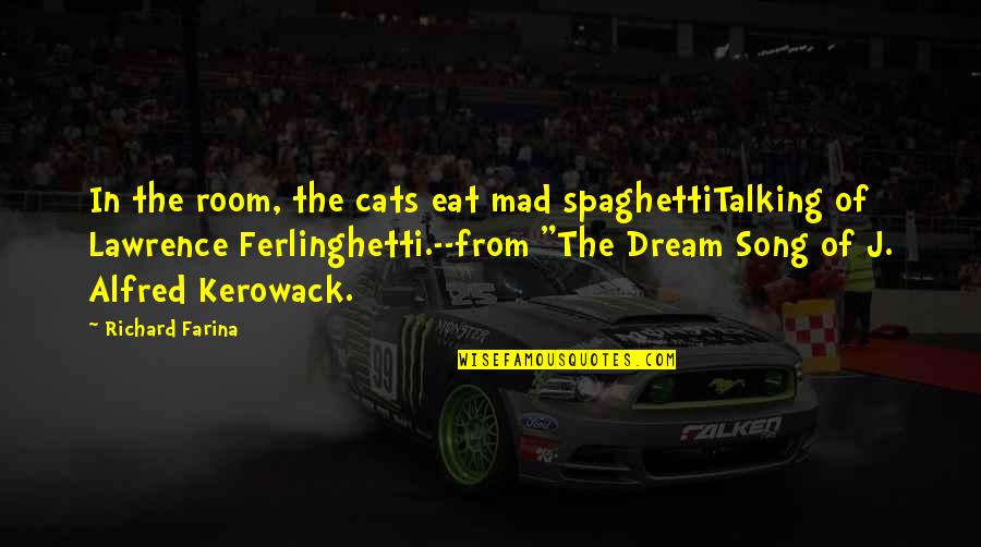 I Only Dream Of You Quotes By Richard Farina: In the room, the cats eat mad spaghettiTalking I Only Dream Of You Quotes By Richard Farina: In the room, the cats eat mad spaghettiTalking