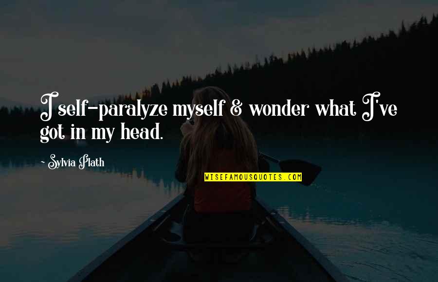 I Only Got Myself Quotes By Sylvia Plath: I self-paralyze myself & wonder what I've got