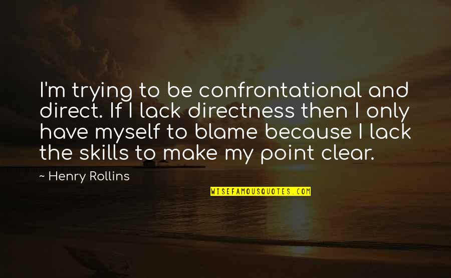 I Only Have Myself Quotes By Henry Rollins: I'm trying to be confrontational and direct. If