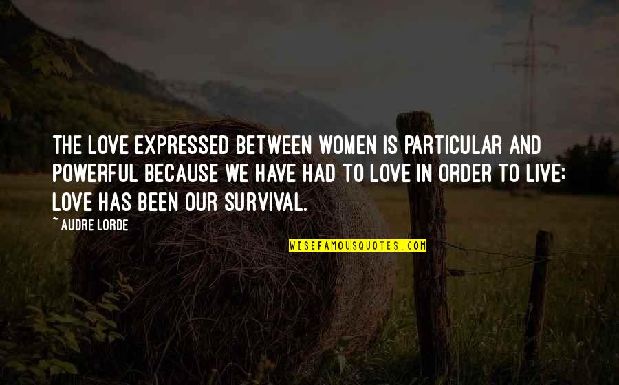 I Only Live To Love You Quotes By Audre Lorde: The love expressed between women is particular and