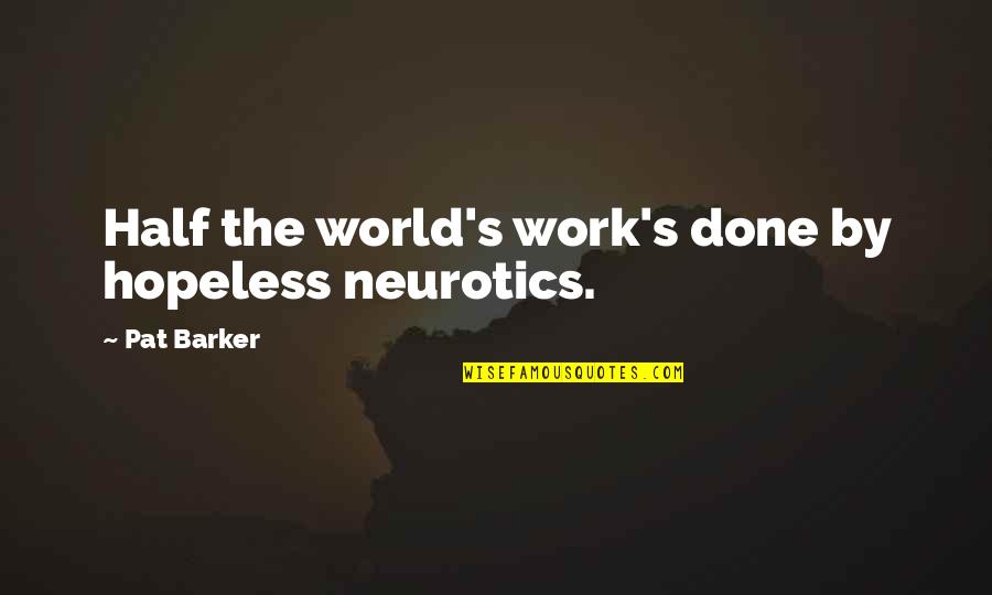 I Only Love One Boy Quotes By Pat Barker: Half the world's work's done by hopeless neurotics.