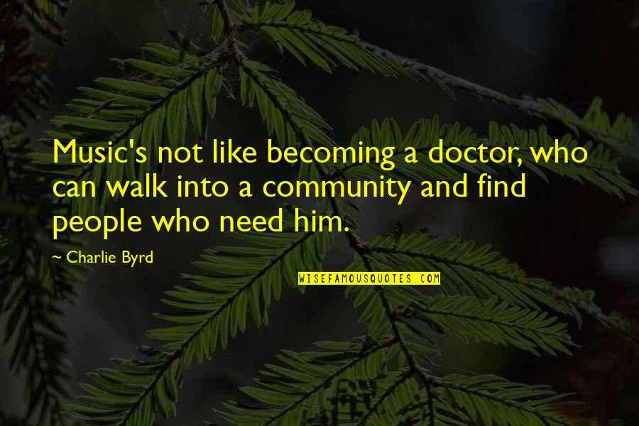 I Only Need Him Quotes By Charlie Byrd: Music's not like becoming a doctor, who can