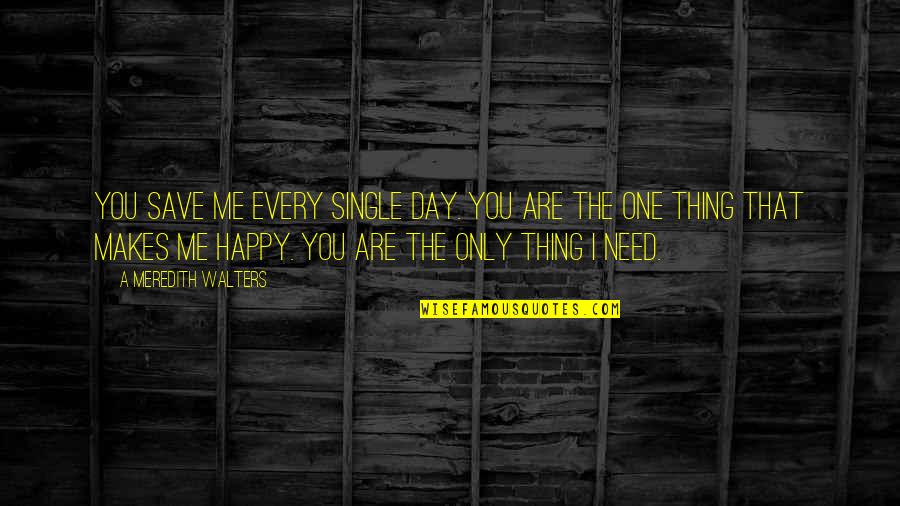 I Only Need Me Quotes By A Meredith Walters: You save me every single day. You are