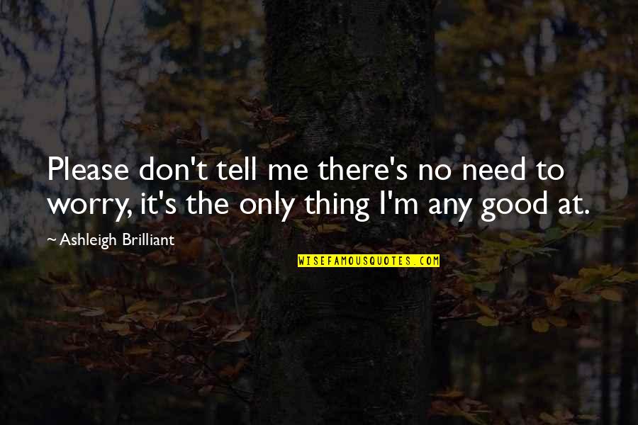 I Only Need Me Quotes By Ashleigh Brilliant: Please don't tell me there's no need to