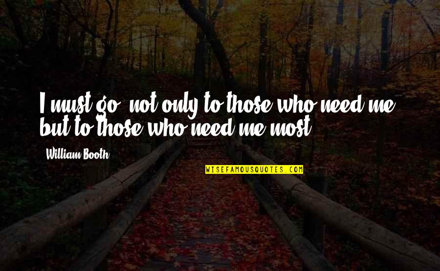 I Only Need Me Quotes By William Booth: I must go, not only to those who