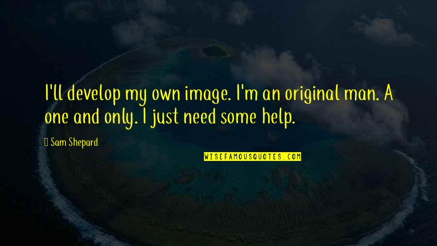 I Only Need One Man Quotes By Sam Shepard: I'll develop my own image. I'm an original