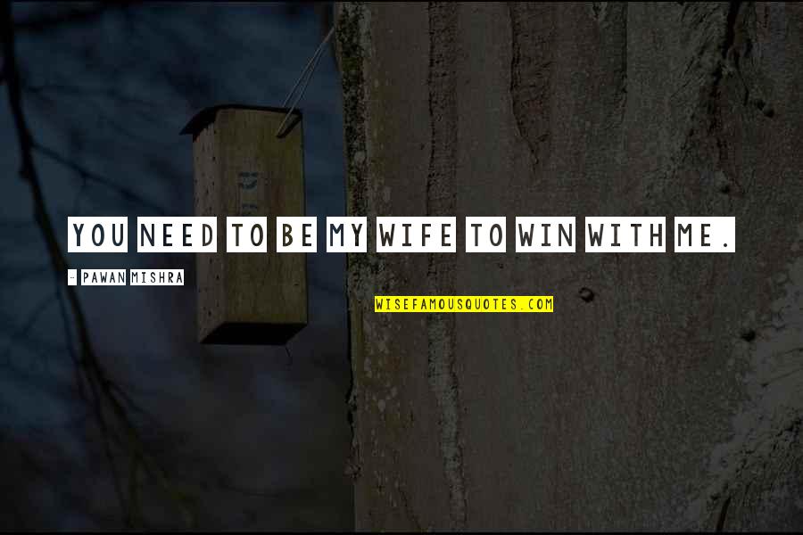 I Only Need You In My Life Quotes By Pawan Mishra: You need to be my wife to win