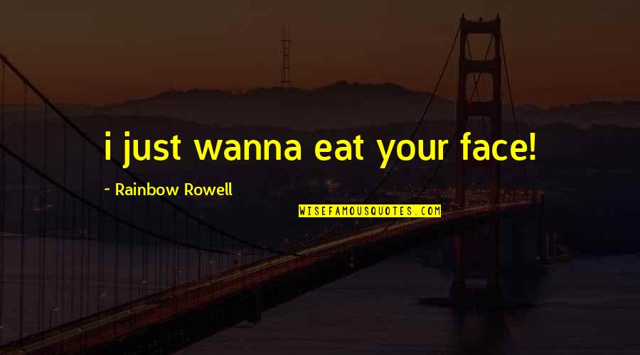 I Only Wanna Be With You Quotes By Rainbow Rowell: i just wanna eat your face!