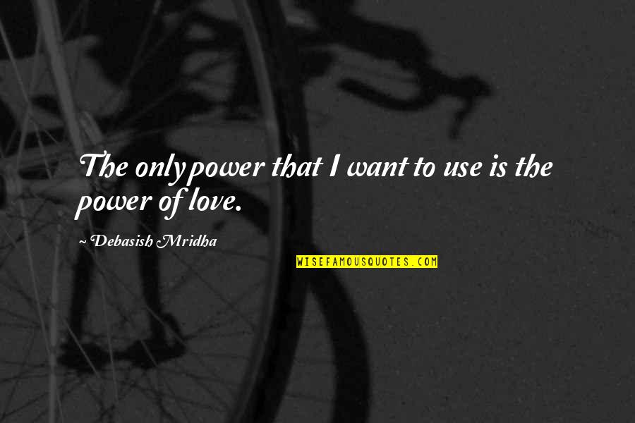 I Only Want Love Quotes By Debasish Mridha: The only power that I want to use