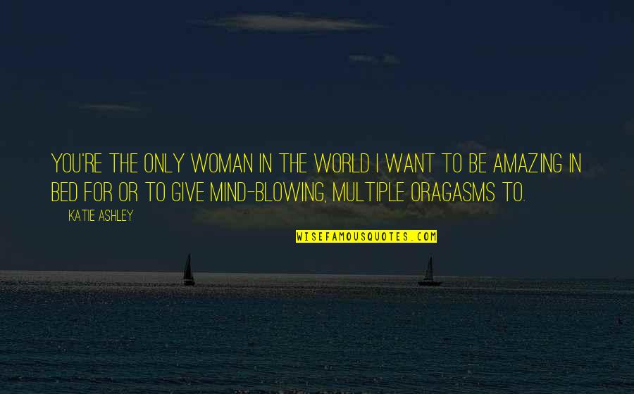 I Only Want Love Quotes By Katie Ashley: You're the only woman in the world I