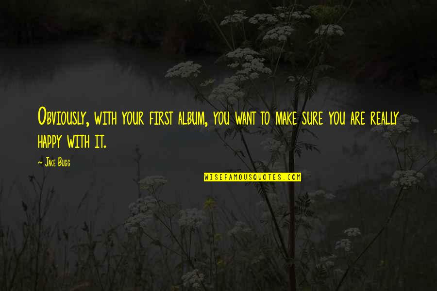 I Only Want To Be Happy Quotes By Jake Bugg: Obviously, with your first album, you want to