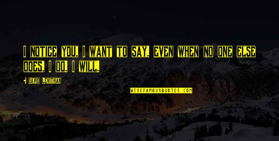 I Only Want You No One Else Quotes By David Levithan: I notice you, I want to say. Even