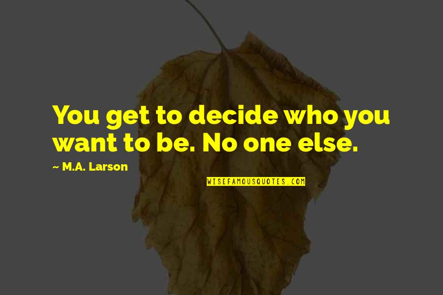 I Only Want You No One Else Quotes By M.A. Larson: You get to decide who you want to