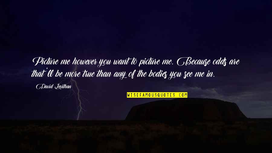 I Only Want You Picture Quotes By David Levithan: Picture me however you want to picture me.