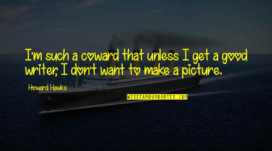 I Only Want You Picture Quotes By Howard Hawks: I'm such a coward that unless I get