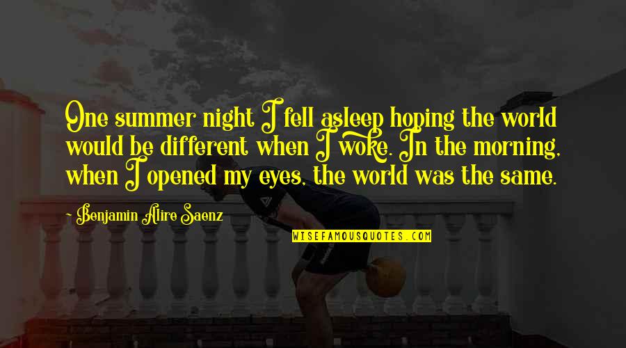 I Opened My Eyes Quotes By Benjamin Alire Saenz: One summer night I fell asleep hoping the