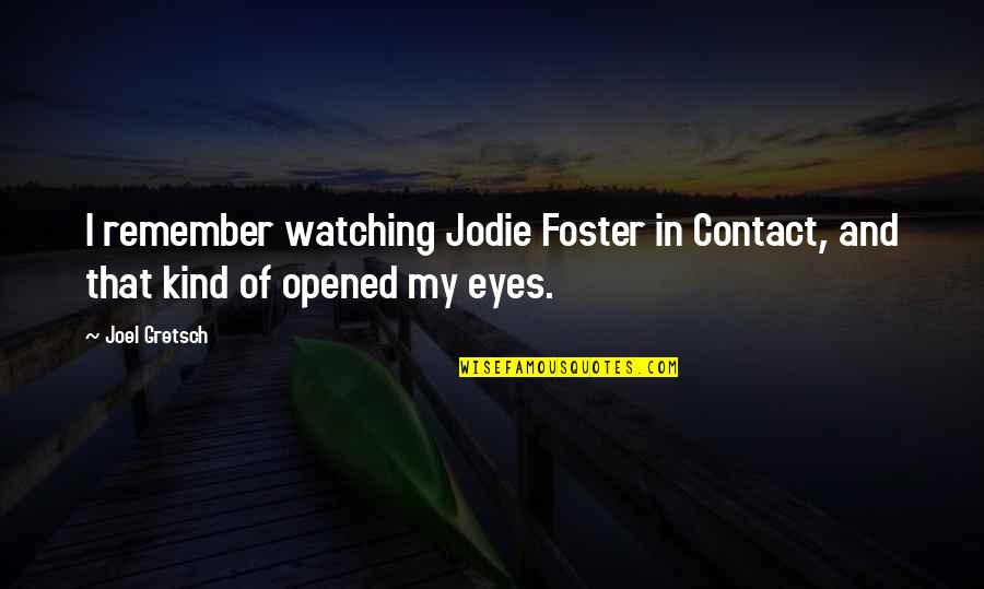 I Opened My Eyes Quotes By Joel Gretsch: I remember watching Jodie Foster in Contact, and