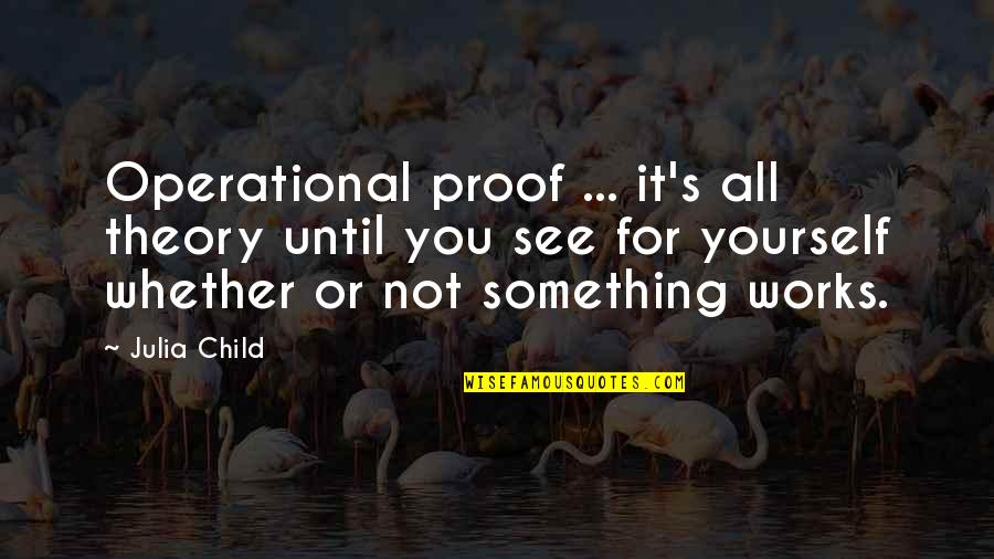 I Operational Quotes By Julia Child: Operational proof ... it's all theory until you I Operational Quotes By Julia Child: Operational proof ... it's all theory until you