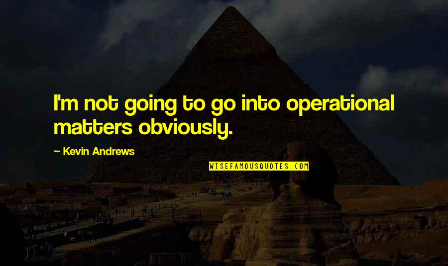 I Operational Quotes By Kevin Andrews: I'm not going to go into operational matters