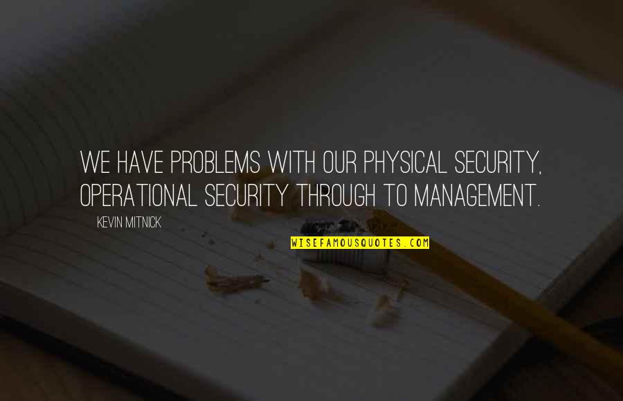 I Operational Quotes By Kevin Mitnick: We have problems with our physical security, operational