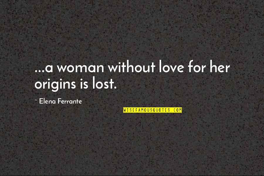 I Origins Quotes By Elena Ferrante: ...a woman without love for her origins is