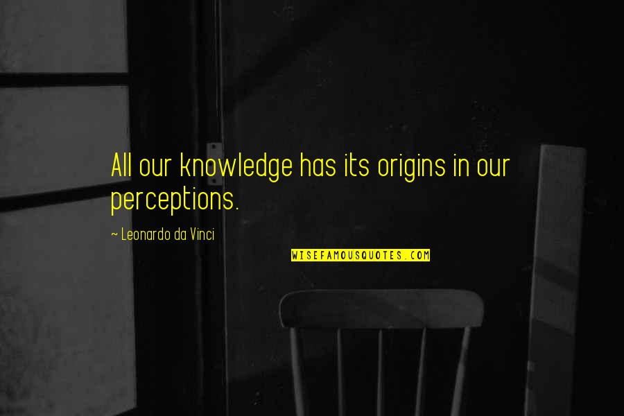 I Origins Quotes By Leonardo Da Vinci: All our knowledge has its origins in our