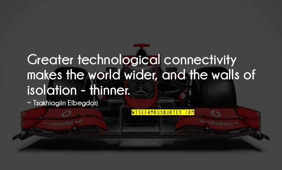 I Origins Sofi Quotes By Tsakhiagiin Elbegdorj: Greater technological connectivity makes the world wider, and I Origins Sofi Quotes By Tsakhiagiin Elbegdorj: Greater technological connectivity makes the world wider, and