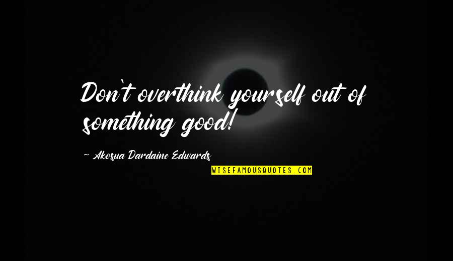 I Overthink Too Much Quotes By Akosua Dardaine Edwards: Don't overthink yourself out of something good!